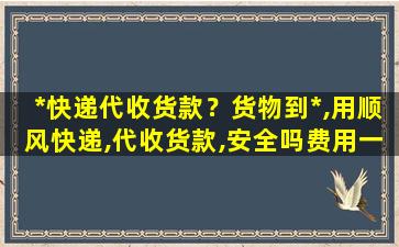 *快递代收货款？货物到*,用顺风快递,代收货款,安全吗费用一般多少