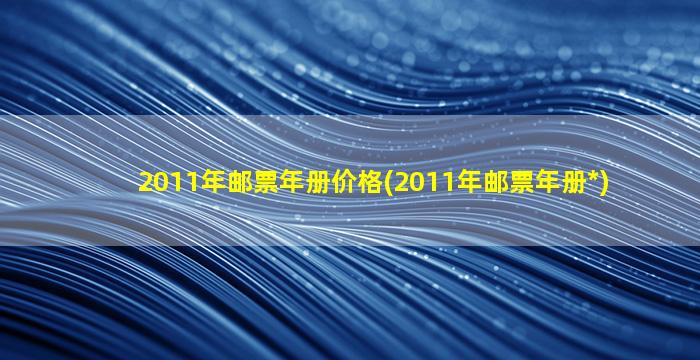 2011年邮票年册价格(2011年邮票年册*)插图