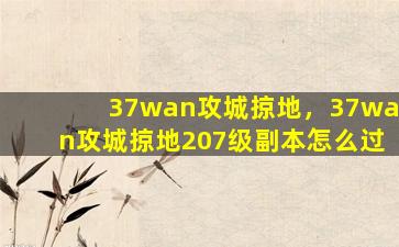 37wan攻城掠地，37wan攻城掠地207级副本怎么过插图