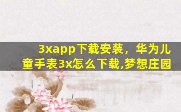 3xapp下载安装，华为儿童手表3x怎么下载,梦想庄园