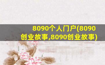 8090个人门户(8090创业故事,8090创业故事)插图