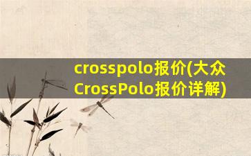 crosspolo报价(大众CrossPolo报价详解)