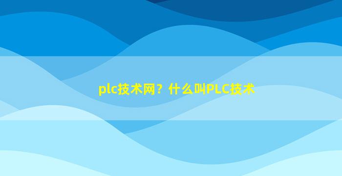 plc技术网？什么叫PLC技术