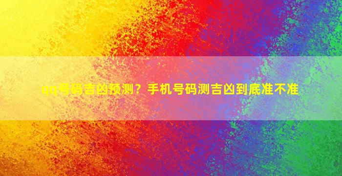 qq号码吉凶预测？手机号码测吉凶到底准不准插图