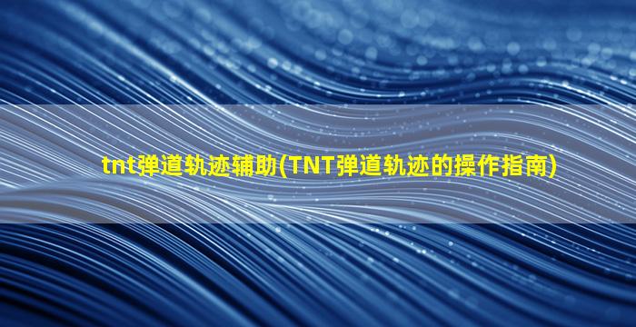 tnt弹道轨迹辅助(TNT弹道轨迹的*作指南)