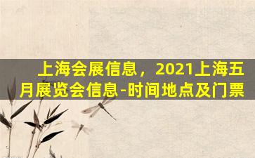 上海会展信息，2021上海五月展览会信息-时间地点及门票插图