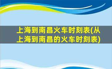 上海到南昌火车时刻表(从上海到南昌的火车时刻表)