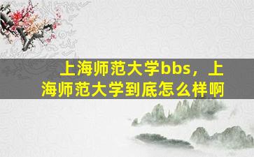 上海师范大学bbs，上海师范大学到底怎么样啊插图