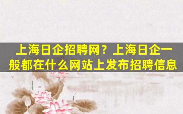 上海日企招聘网？上海日企一般都在什么网站上发布招聘信息