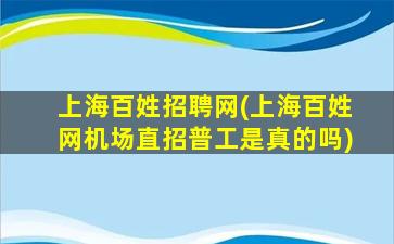 上海百姓招聘网(上海百姓网机场直招普工是真的吗)