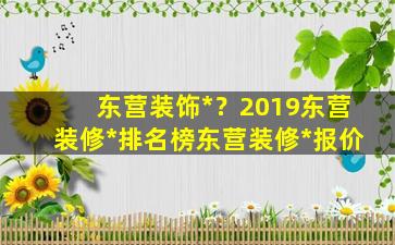 东营装饰*？2019东营装修*排名榜东营装修*报价插图