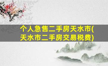 个人急售二手房天水市(天水市二手房交易税费)插图