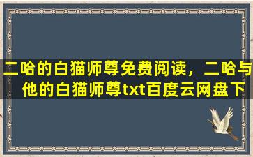 二哈的白猫师尊免费阅读，二哈与他的白猫师尊txt百度云网盘下载