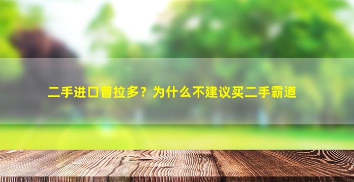 二手进口普拉多？为什么不建议买二手霸道