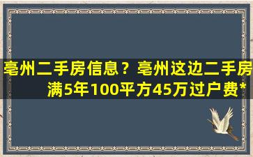 亳州二手房信息？亳州这边二手房满5年100平方45万过户费*