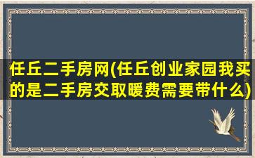 任丘二手房网(任丘创业家园我买的是二手房交取暖费需要带什么)