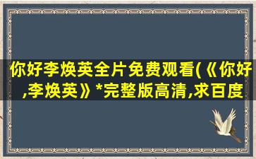 你好李焕英全片免费观看(《你好,李焕英》*完整版高清,求百度网盘资源)