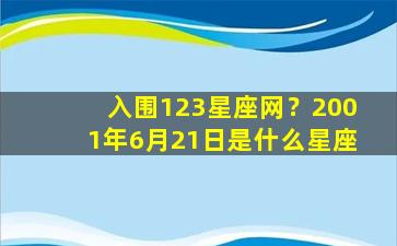 入围123星座网？2001年6月21日是什么星座