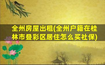 全州房屋出租(全州户籍在桂林市叠彩区居住怎么买社保)插图