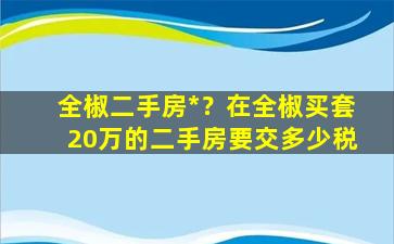 全椒二手房*？在全椒买套20万的二手房要交多少税