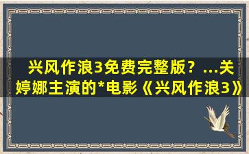 兴风作浪3免费完整版？...关婷娜主演的*电影《兴风作浪3》免费的百度网盘链接