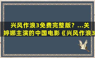 兴风作浪3免费完整版？…关婷娜主演的*电影《兴风作浪3》免费的百度网盘链接