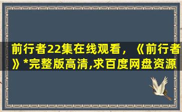 前行者22集在线观看，《前行者》*完整版高清,求百度网盘资源插图