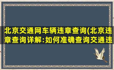 北京交通网车辆违章查询(北京违章查询详解：如何准确查询交通违法记录)