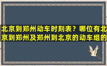 北京到郑州动车时刻表？哪位有北京到郑州及郑州到北京的动车组的最新时刻表