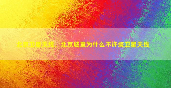 北京卫星天线，北京城里为什么不许装卫星天线