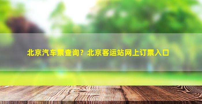 北京汽车票查询？北京客运站网上订票入口