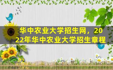 华中农业大学招生网，2022年华中农业大学招生章程