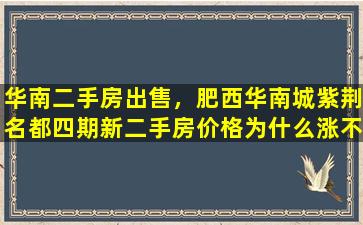 华南二手房*，肥西华南城紫荆名都四期新二手房价格为什么涨不高