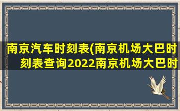 南京汽车时刻表(南京机场大巴时刻表查询2022南京机场大巴时刻表查询2022最新)