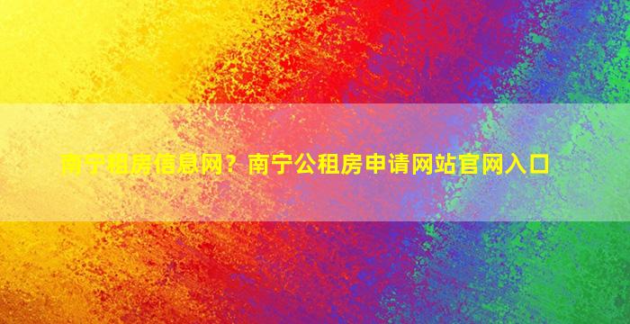 南宁租房信息网？南宁公租房申请网站*入口