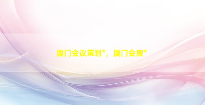 厦门会议策划*，厦门会展*插图