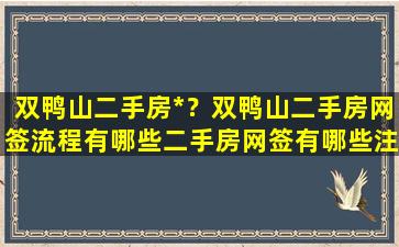 双鸭山二手房*？双鸭山二手房网签流程有哪些二手房网签有哪些注意事项插图