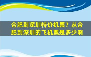 合肥到深圳特价机票？从合肥到深圳的飞机票是多少啊