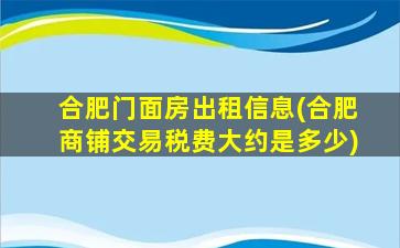 合肥门面房出租信息(合肥商铺交易税费大约是多少)插图