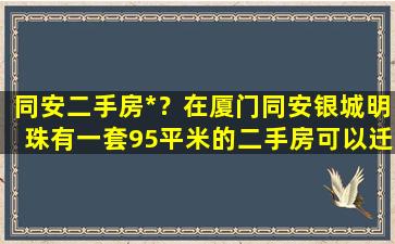 同安二手房*？在厦门同安银城明珠有一套95平米的二手房可以迁户口吗插图