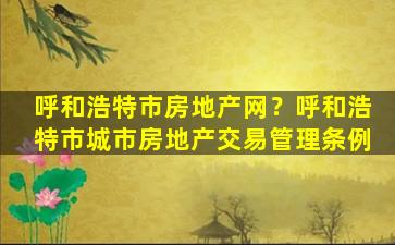 呼和浩特市房地产网？呼和浩特市城市房地产交易管理条例