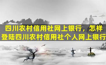 四川农村信用社网上银行，怎样登陆四川农村信用社个人网上银行插图