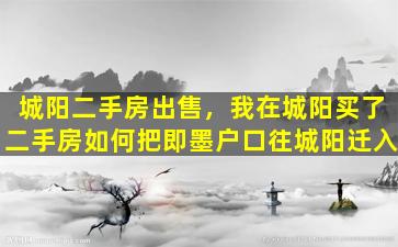 城阳二手房*，我在城阳买了二手房如何把即墨户口往城阳迁入