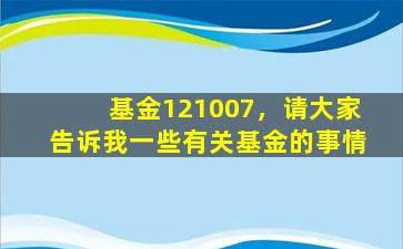 基金121007，请大家告诉我一些有关基金的事情插图