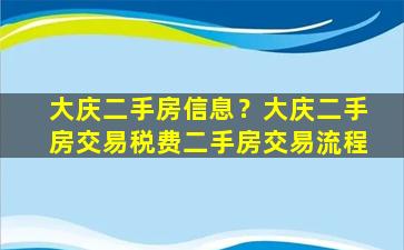 大庆二手房信息？大庆二手房交易税费二手房交易流程插图