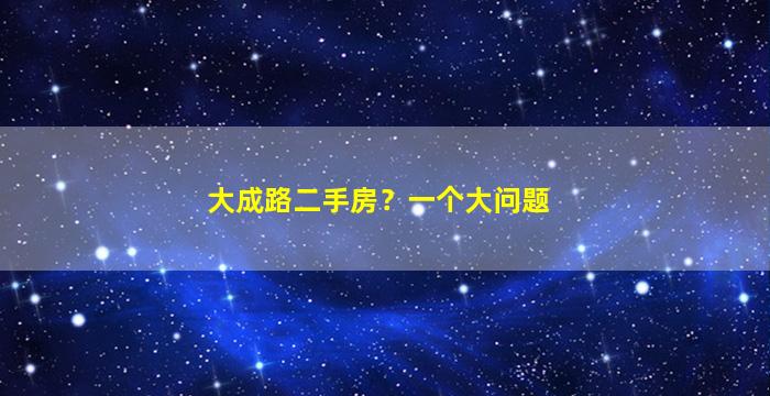 大成路二手房？一个大问题