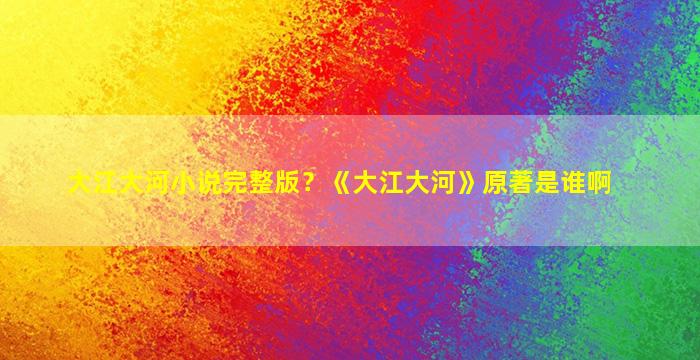 大江大河小说完整版？《大江大河》原著是谁啊