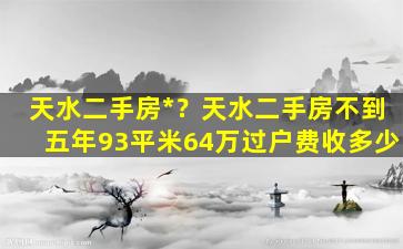 天水二手房*？天水二手房不到五年93平米64万过户费收多少