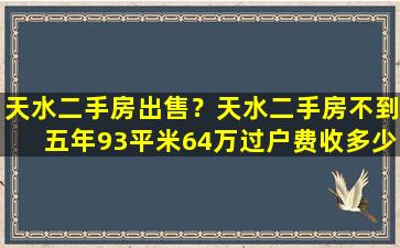 天水二手房*？天水二手房不到五年93平米64万过户费收多少