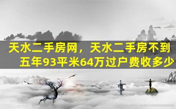 天水二手房网，天水二手房不到五年93平米64万过户费收多少